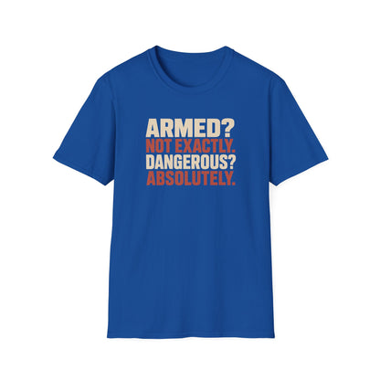 Armed? not exactly. Dangerous? absolutely